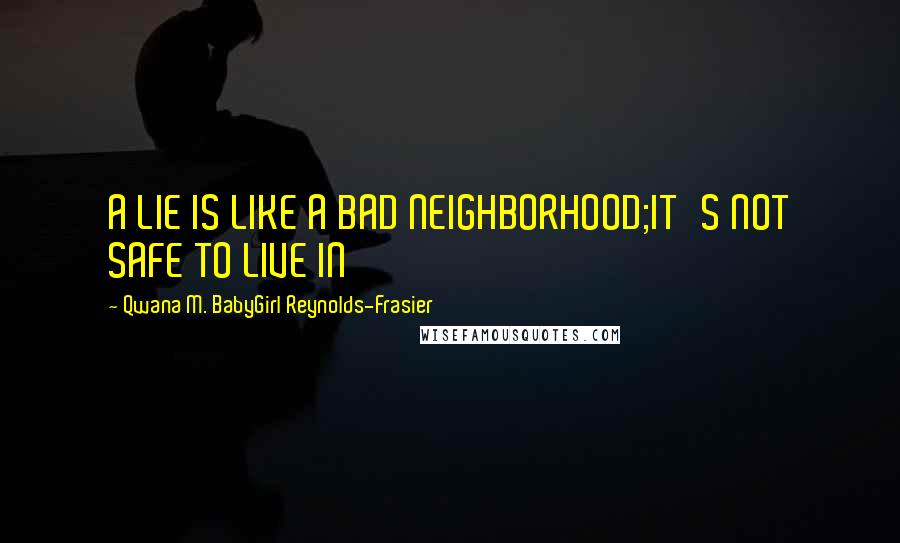 Qwana M. BabyGirl Reynolds-Frasier quotes: A LIE IS LIKE A BAD NEIGHBORHOOD;IT'S NOT SAFE TO LIVE IN