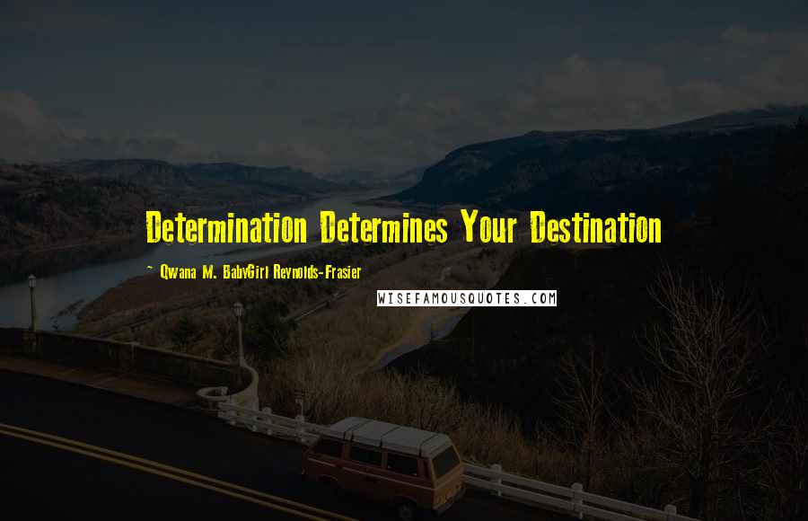 Qwana M. BabyGirl Reynolds-Frasier quotes: Determination Determines Your Destination