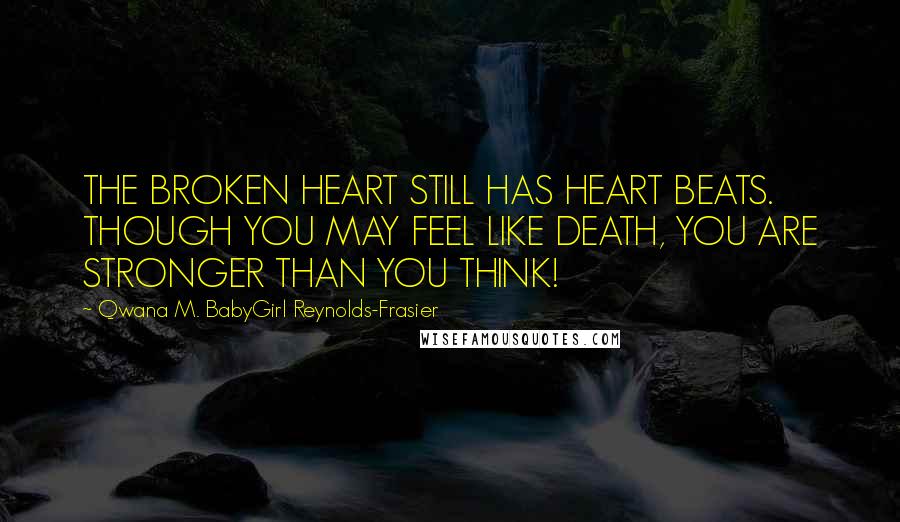 Qwana M. BabyGirl Reynolds-Frasier quotes: THE BROKEN HEART STILL HAS HEART BEATS. THOUGH YOU MAY FEEL LIKE DEATH, YOU ARE STRONGER THAN YOU THINK!