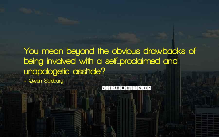 Qwen Salsbury quotes: You mean beyond the obvious drawbacks of being involved with a self-proclaimed and unapologetic asshole?