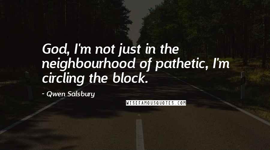 Qwen Salsbury quotes: God, I'm not just in the neighbourhood of pathetic, I'm circling the block.