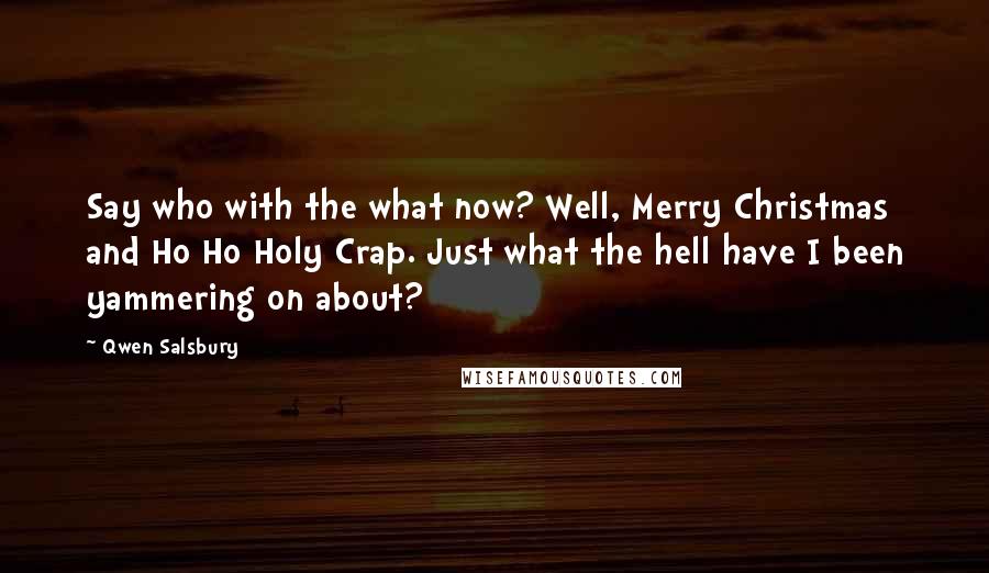 Qwen Salsbury quotes: Say who with the what now? Well, Merry Christmas and Ho Ho Holy Crap. Just what the hell have I been yammering on about?