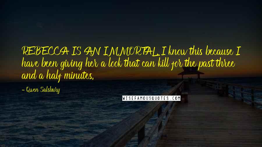 Qwen Salsbury quotes: REBECCA IS AN IMMORTAL. I know this because I have been giving her a look that can kill for the past three and a half minutes.