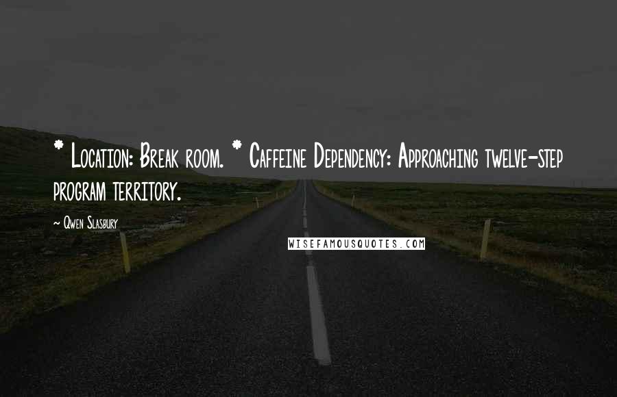 Qwen Slasbury quotes: * Location: Break room. * Caffeine Dependency: Approaching twelve-step program territory.