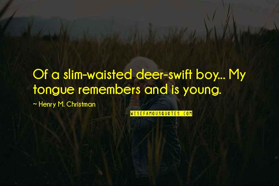 Qwnr Quotes By Henry M. Christman: Of a slim-waisted deer-swift boy... My tongue remembers Qwnr Quotes By Henry M. Christman: Of a slim-waisted deer-swift boy... My tongue remembers