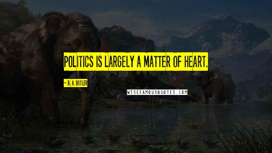 R. A. Butler quotes: Politics is largely a matter of heart.