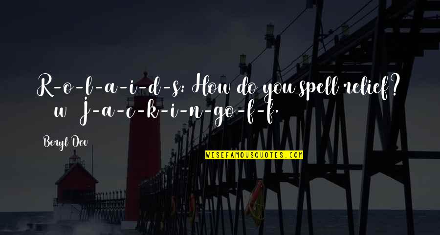 R A C Quotes By Beryl Dov: R-o-l-a-i-d-s: How do you spell relief? [10w] J-a-c-k-i-n-go-f-f.