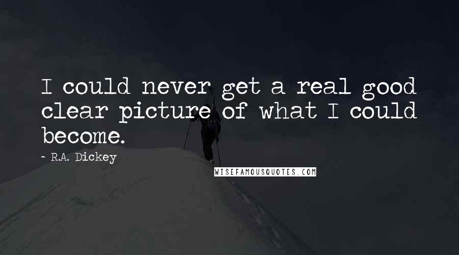 R.A. Dickey quotes: I could never get a real good clear picture of what I could become.