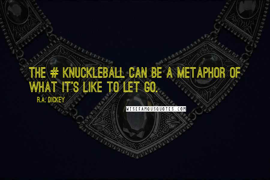 R.A. Dickey quotes: The # knuckleball can be a metaphor of what it's like to let go.