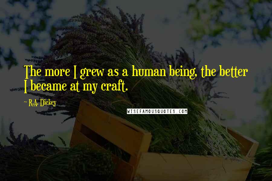 R.A. Dickey quotes: The more I grew as a human being, the better I became at my craft.