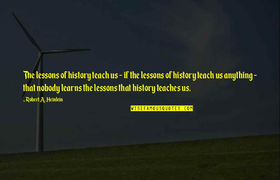 R A Heinlein Quotes By Robert A. Heinlein: The lessons of history teach us - if