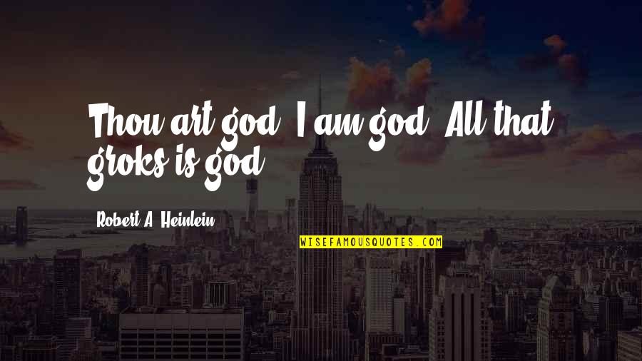 R A Heinlein Quotes By Robert A. Heinlein: Thou art god, I am god. All that