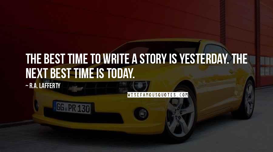 R.A. Lafferty quotes: The best time to write a story is yesterday. The next best time is today.