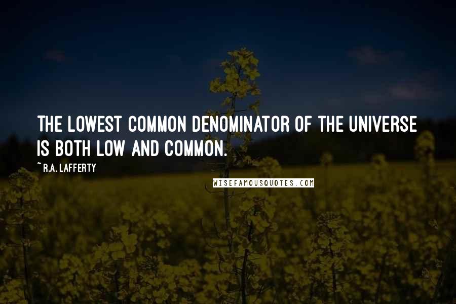 R.A. Lafferty quotes: The lowest common denominator of the universe is both low and common.