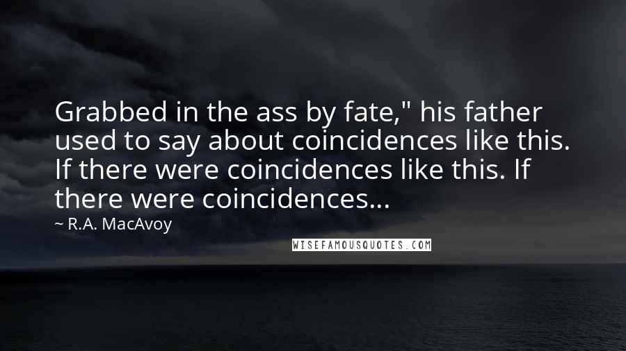 R.A. MacAvoy quotes: Grabbed in the ass by fate," his father used to say about coincidences like this. If there were coincidences like this. If there were coincidences...