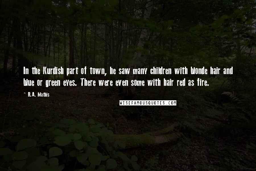 R.A. Mathis quotes: In the Kurdish part of town, he saw many children with blonde hair and blue or green eyes. There were even some with hair red as fire.