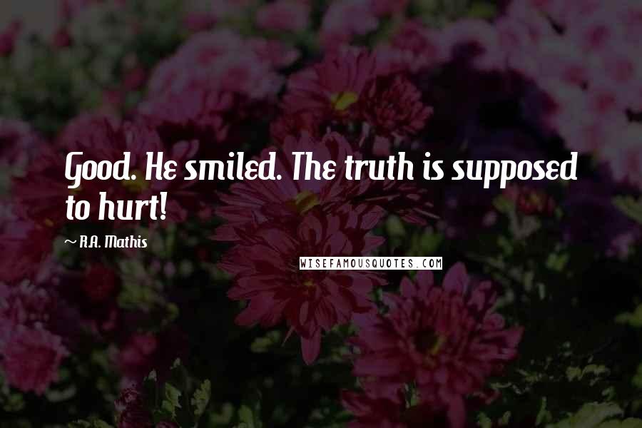 R.A. Mathis quotes: Good. He smiled. The truth is supposed to hurt!