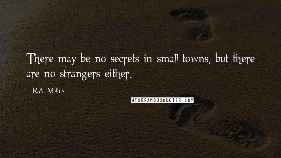 R.A. Mathis quotes: There may be no secrets in small towns, but there are no strangers either.