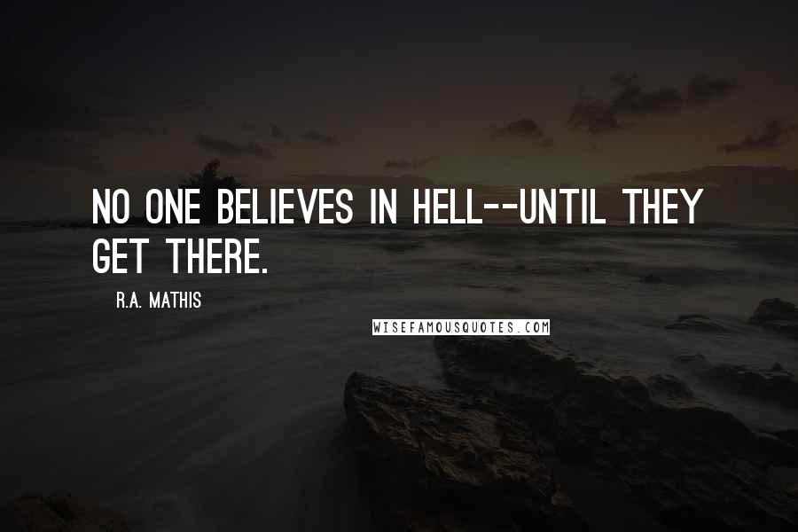 R.A. Mathis quotes: No one believes in Hell--until they get there.