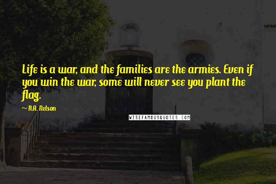 R.A. Nelson quotes: Life is a war, and the families are the armies. Even if you win the war, some will never see you plant the flag.