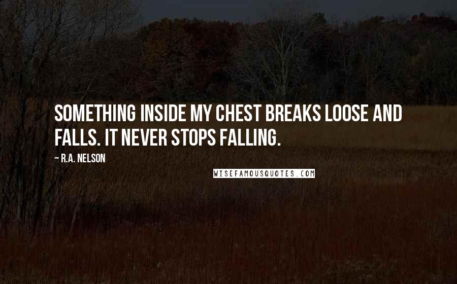 R.A. Nelson quotes: Something inside my chest breaks loose and falls. It never stops falling.