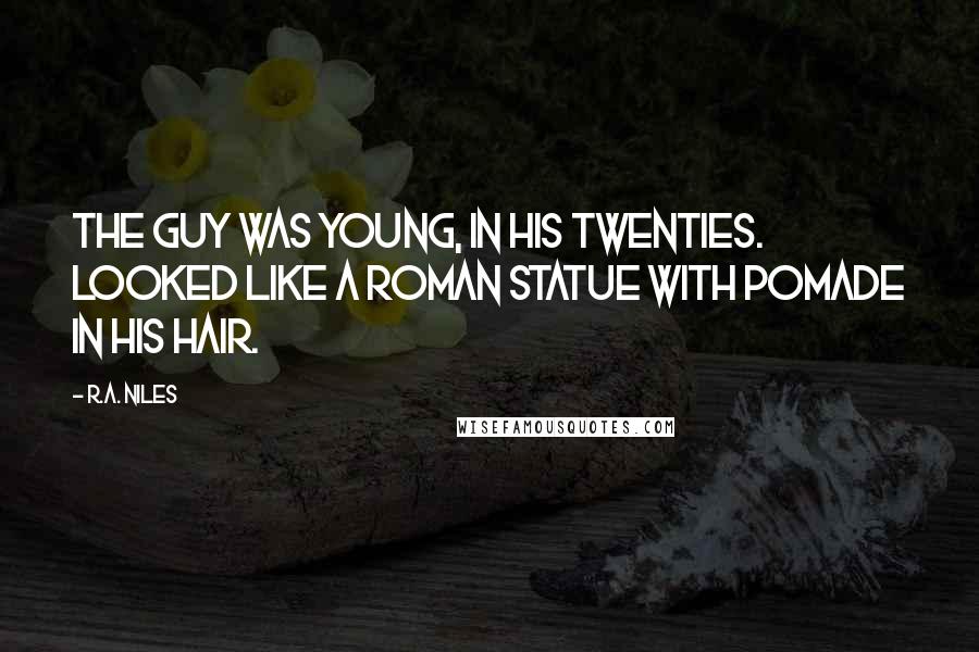 R.A. Niles quotes: The guy was young, in his twenties. Looked like a Roman statue with pomade in his hair.