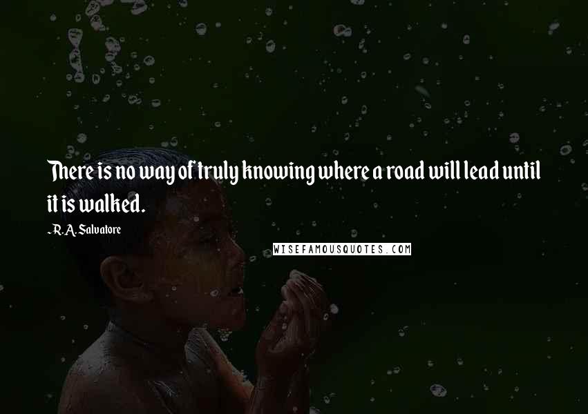 R.A. Salvatore quotes: There is no way of truly knowing where a road will lead until it is walked.