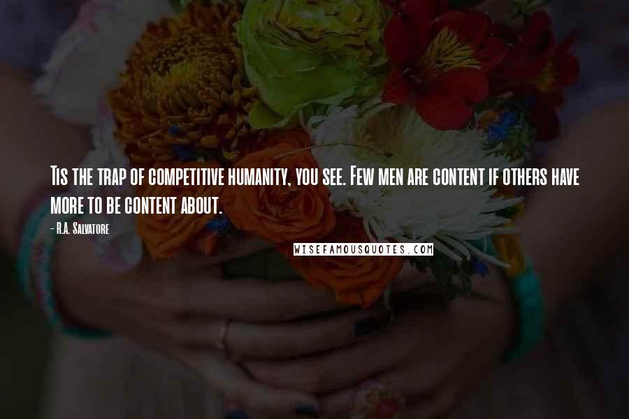 R.A. Salvatore quotes: Tis the trap of competitive humanity, you see. Few men are content if others have more to be content about.