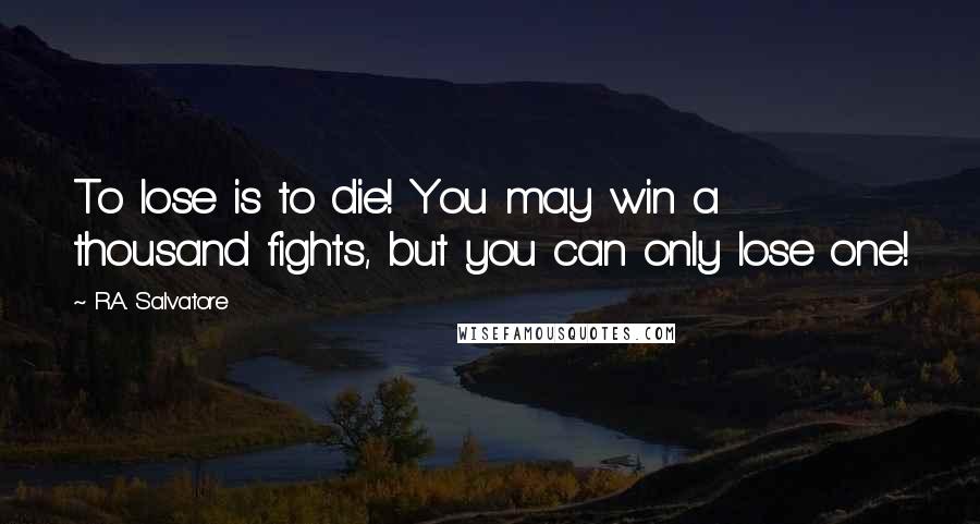 R.A. Salvatore quotes: To lose is to die! You may win a thousand fights, but you can only lose one!