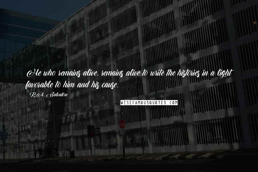 R.A. Salvatore quotes: He who remains alive, remains alive to write the histories in a light favorable to him and his cause.