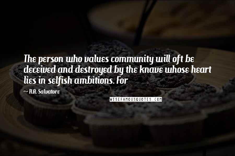 R.A. Salvatore quotes: The person who values community will oft be deceived and destroyed by the knave whose heart lies in selfish ambitions. For