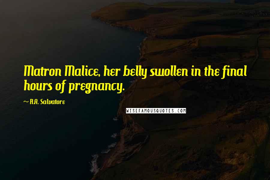 R.A. Salvatore quotes: Matron Malice, her belly swollen in the final hours of pregnancy.