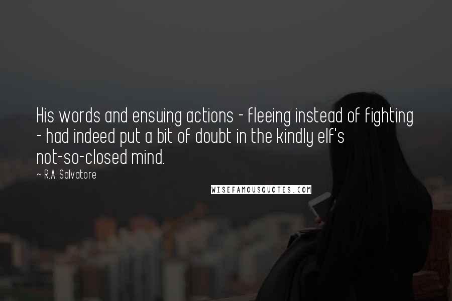 R.A. Salvatore quotes: His words and ensuing actions - fleeing instead of fighting - had indeed put a bit of doubt in the kindly elf's not-so-closed mind.