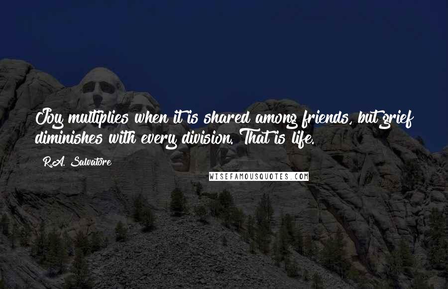 R.A. Salvatore quotes: Joy multiplies when it is shared among friends, but grief diminishes with every division. That is life.