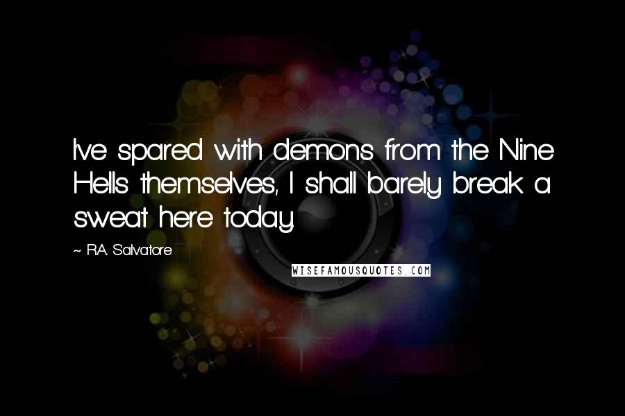 R.A. Salvatore quotes: I've spared with demons from the Nine Hells themselves, I shall barely break a sweat here today.