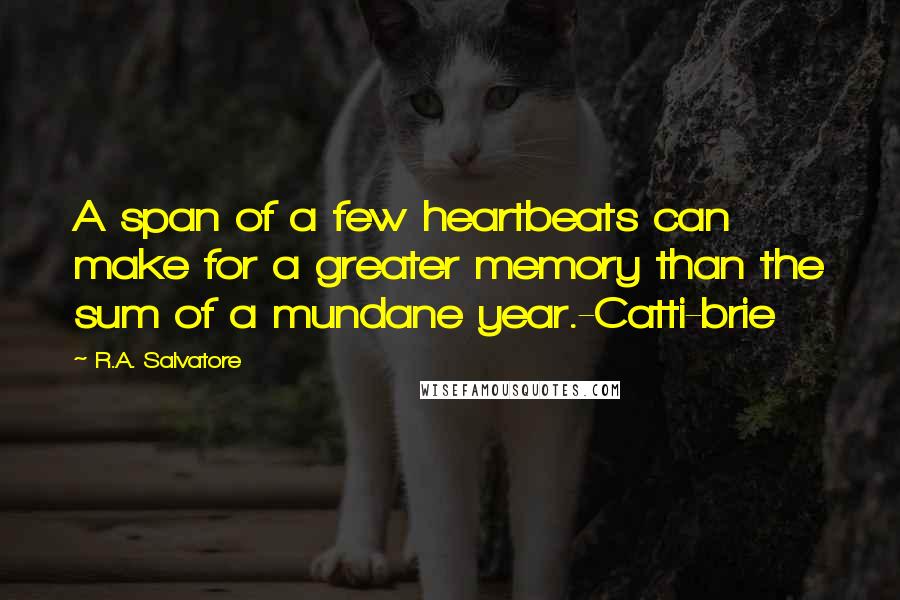 R.A. Salvatore quotes: A span of a few heartbeats can make for a greater memory than the sum of a mundane year.-Catti-brie