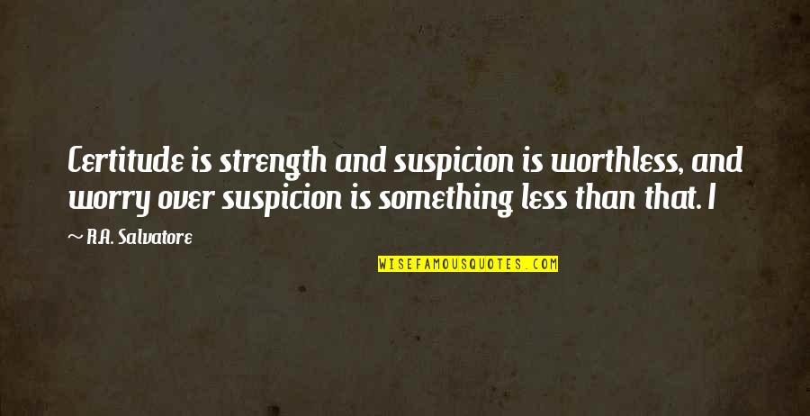 R A Salvatore Quotes By R.A. Salvatore: Certitude is strength and suspicion is worthless, and