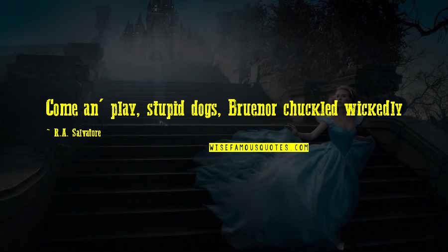 R A Salvatore Quotes By R.A. Salvatore: Come an' play, stupid dogs, Bruenor chuckled wickedly