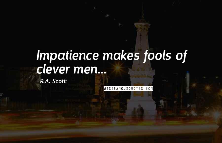 R.A. Scotti quotes: Impatience makes fools of clever men...