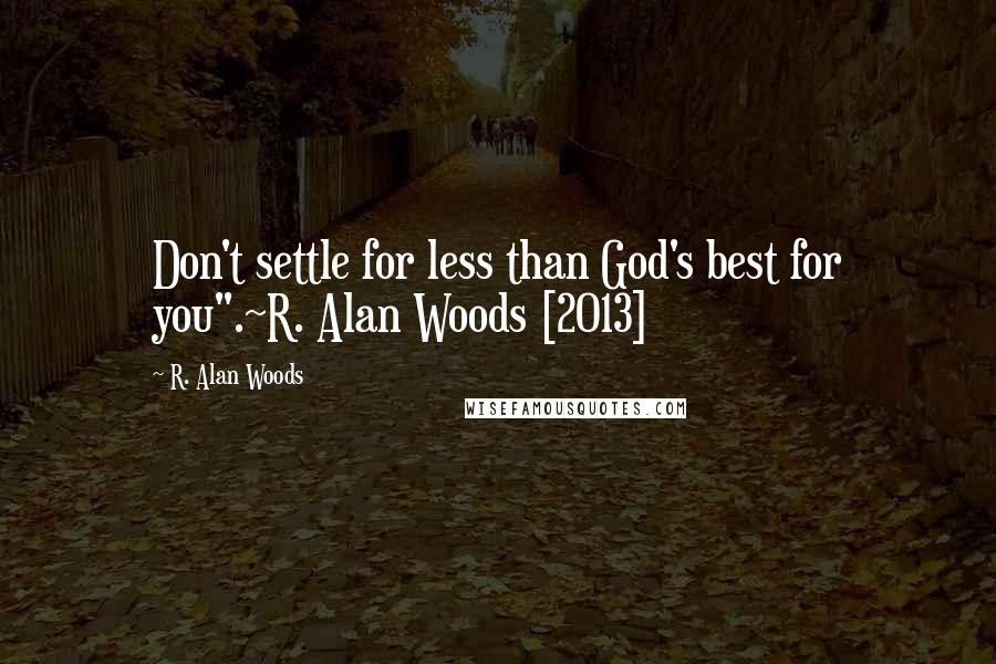 R. Alan Woods quotes: Don't settle for less than God's best for you".~R. Alan Woods [2013]