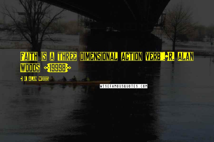 R. Alan Woods quotes: Faith is a three dimensional action verb".~R. Alan Woods [19998]