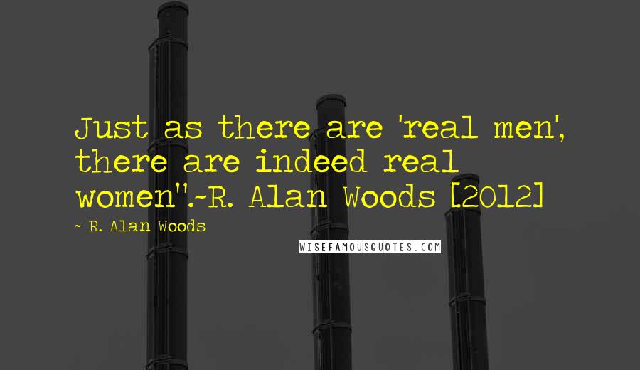 R. Alan Woods quotes: Just as there are 'real men', there are indeed real women".~R. Alan Woods [2012]