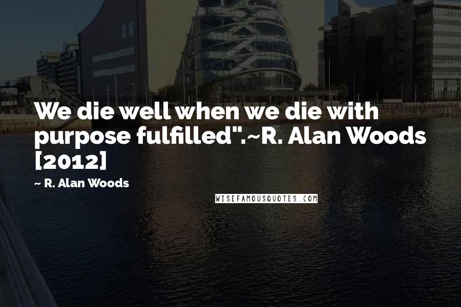 R. Alan Woods quotes: We die well when we die with purpose fulfilled".~R. Alan Woods [2012]
