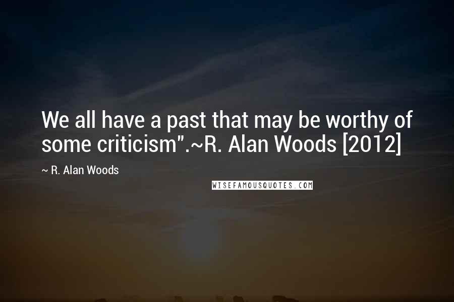 R. Alan Woods quotes: We all have a past that may be worthy of some criticism".~R. Alan Woods [2012]