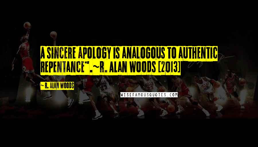 R. Alan Woods quotes: A sincere apology is analogous to authentic repentance".~R. Alan Woods [2013]