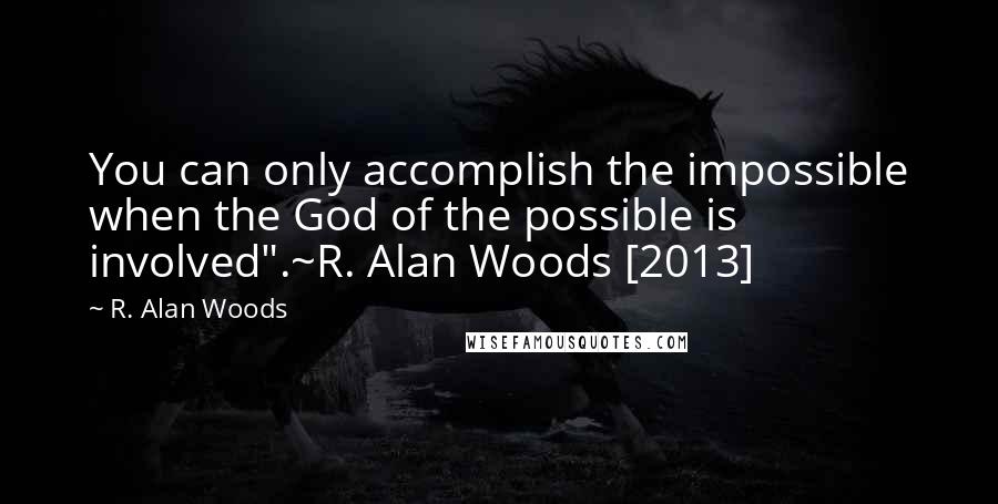 R. Alan Woods quotes: You can only accomplish the impossible when the God of the possible is involved".~R. Alan Woods [2013]