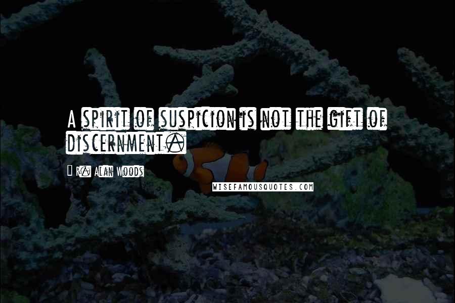 R. Alan Woods quotes: A spirit of suspicion is not the gift of discernment.