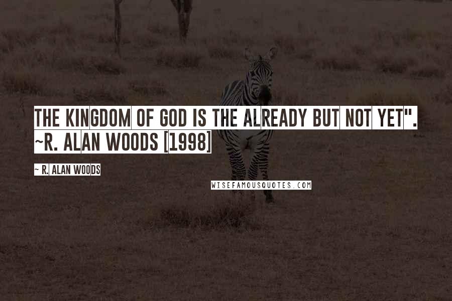 R. Alan Woods quotes: The Kingdom of God is the already but not yet". ~R. Alan Woods [1998]