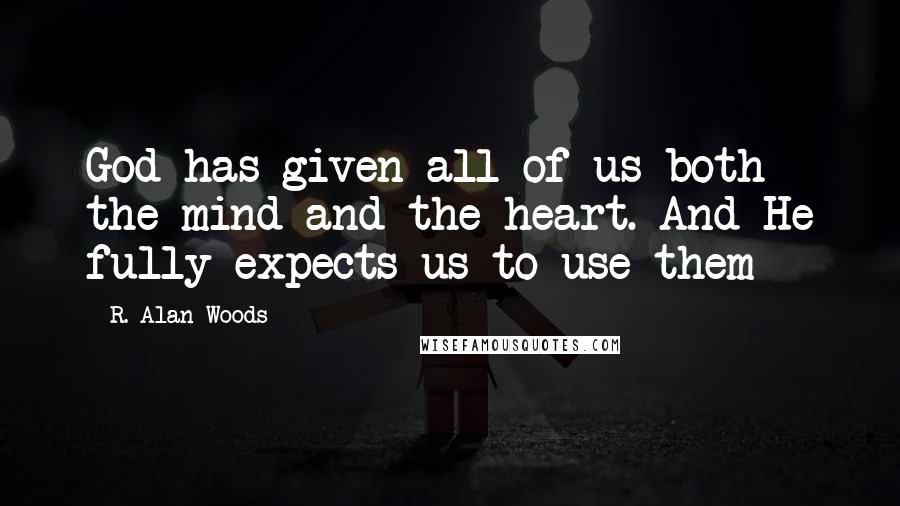 R. Alan Woods quotes: God has given all of us both the mind and the heart. And He fully expects us to use them