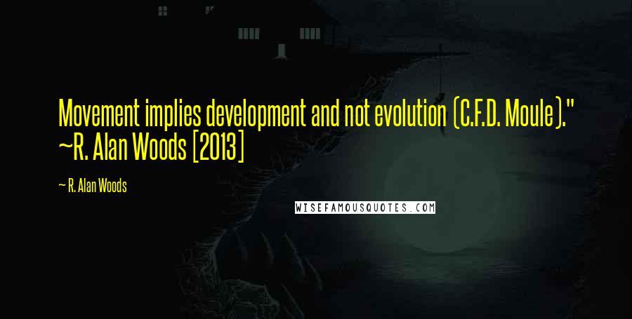 R. Alan Woods quotes: Movement implies development and not evolution (C.F.D. Moule)." ~R. Alan Woods [2013]